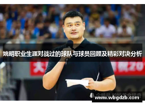 姚明职业生涯对战过的球队与球员回顾及精彩对决分析