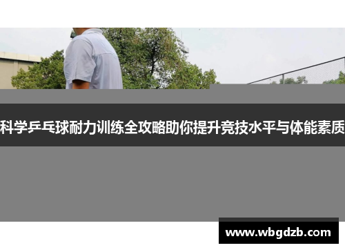 科学乒乓球耐力训练全攻略助你提升竞技水平与体能素质