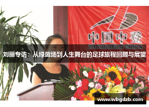 刘丽专访：从绿茵场到人生舞台的足球旅程回顾与展望