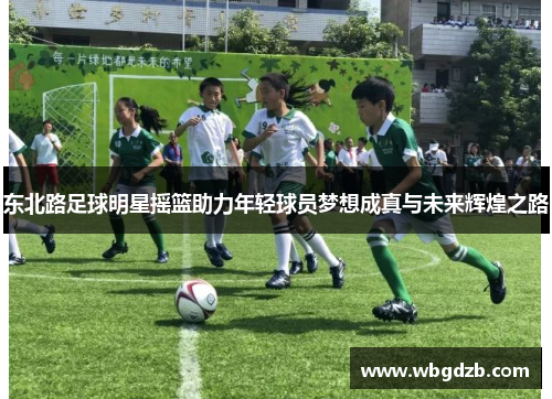 东北路足球明星摇篮助力年轻球员梦想成真与未来辉煌之路