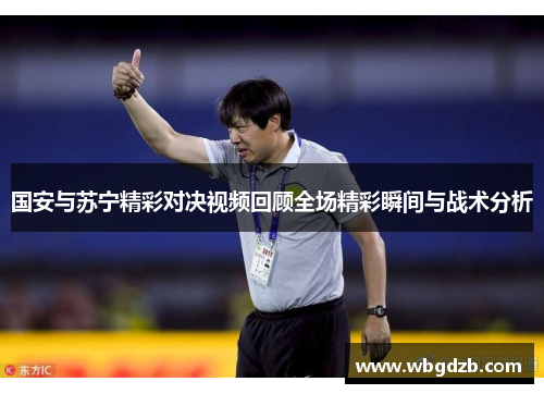 国安与苏宁精彩对决视频回顾全场精彩瞬间与战术分析