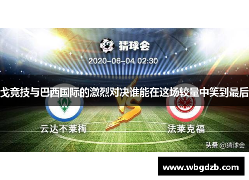 戈竞技与巴西国际的激烈对决谁能在这场较量中笑到最后