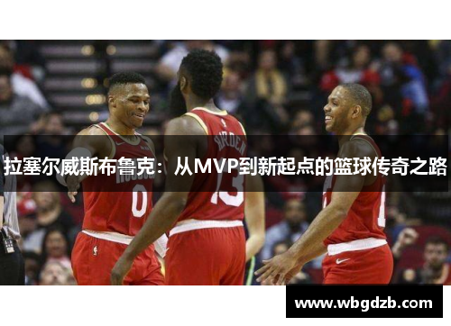 拉塞尔威斯布鲁克：从MVP到新起点的篮球传奇之路