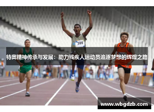 特奥精神传承与发展：助力残疾人运动员追逐梦想的辉煌之路